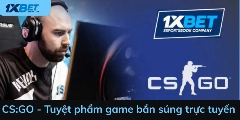 CS:GO - Tuyệt phẩm game bắn súng trực tuyến