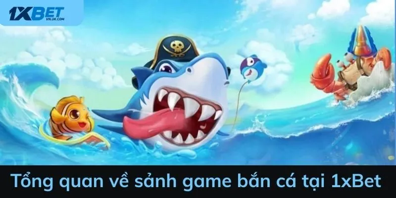 Tổng quan về sảnh game bắn cá tại 1xBet